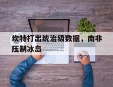 开云体育-坎特打出统治级数据，南非压制冰岛